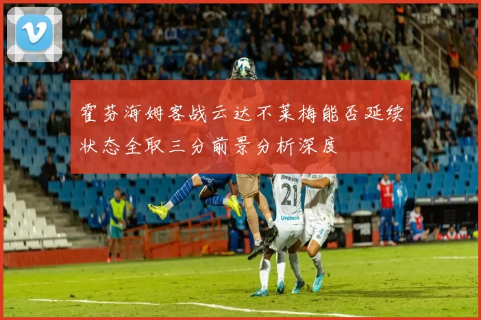 霍芬海姆客战云达不莱梅能否延续状态全取三分前景分析深度